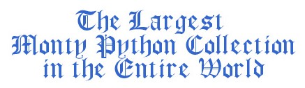The Largest Monty Python collection in the Entire World