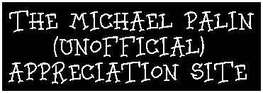 The Michael Palin (Unofficial) Appreciation Site