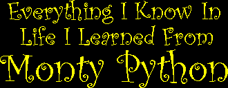 Everything I Know in life I learned from Monty Python